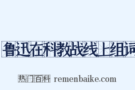 鲁迅在科教战线上组词是什么意思的图片
